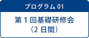 プログラム01 第1回基礎研修会（2日間）